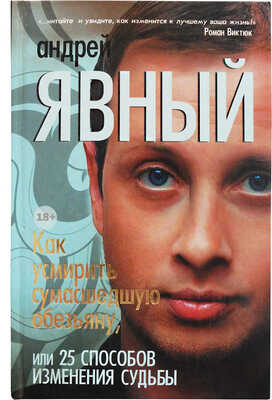 [Явный А.И., автограф] Явный А. Как усмирить сумасшедшую обезьяну, или 25 способов изменения судьбы. М., 2013.